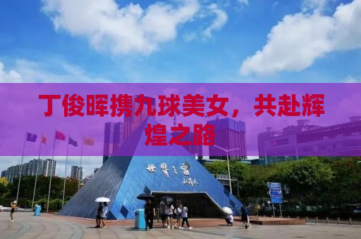 丁俊晖携九球美女，共赴辉煌之路