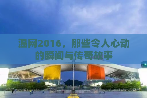 温网2016，那些令人心动的瞬间与传奇故事