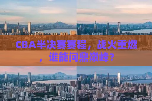 CBA半决赛赛程，战火重燃，谁能问鼎巅峰？