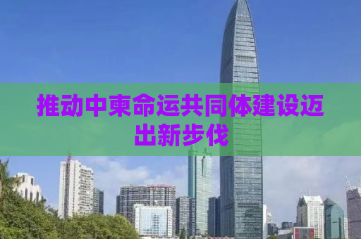 推动中柬命运共同体建设迈出新步伐