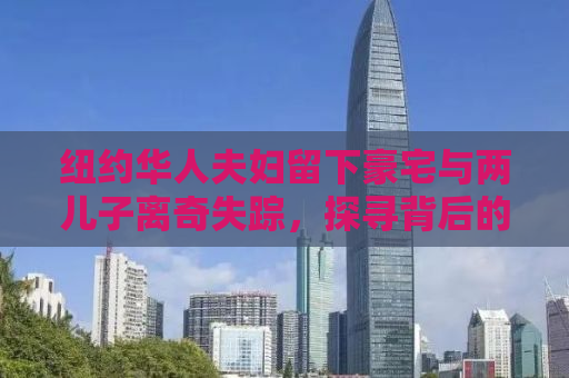 纽约华人夫妇留下豪宅与两儿子离奇失踪，探寻背后的真相