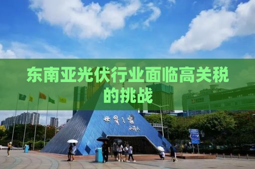 东南亚光伏行业面临高关税的挑战