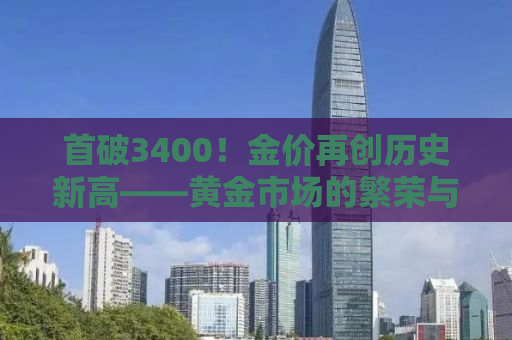 首破3400！金价再创历史新高——黄金市场的繁荣与挑战