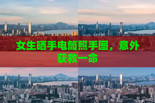 女生晒手电筒照手图，意外获救一命