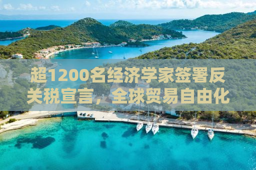 超1200名经济学家签署反关税宣言，全球贸易自由化的呼声再起