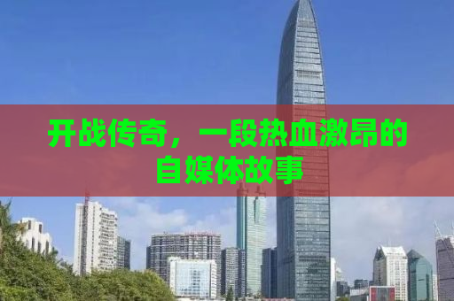 开战传奇，一段热血激昂的自媒体故事
