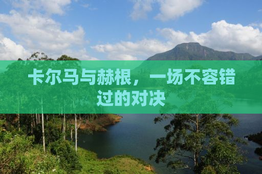 卡尔马与赫根，一场不容错过的对决