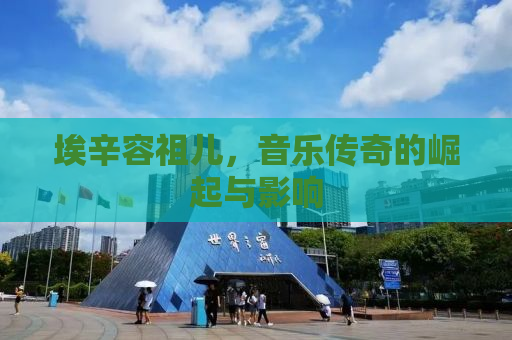 埃辛容祖儿，音乐传奇的崛起与影响