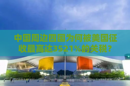 中国周边四国为何被美国征收最高达3521%的关税？