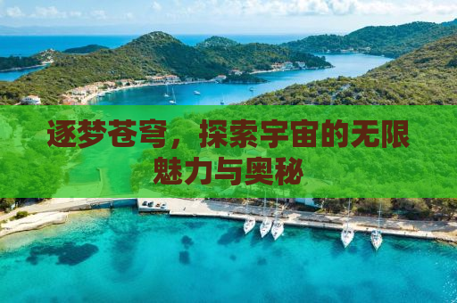 逐梦苍穹，探索宇宙的无限魅力与奥秘