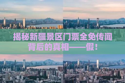 揭秘新疆景区门票全免传闻背后的真相——假！