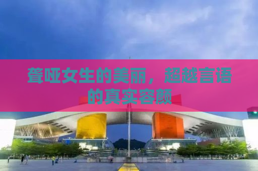 聋哑女生的美丽，超越言语的真实容颜