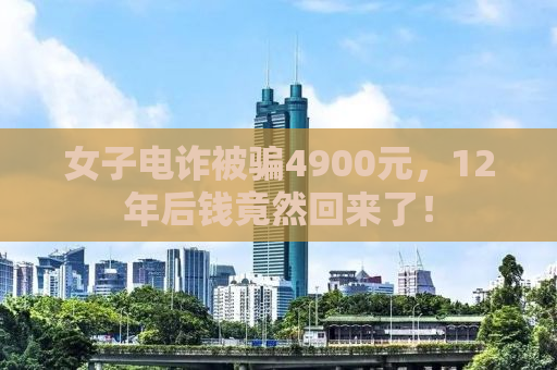 女子电诈被骗4900元，12年后钱竟然回来了！