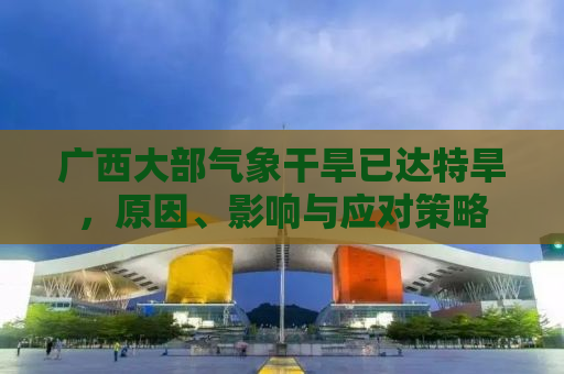 广西大部气象干旱已达特旱，原因、影响与应对策略