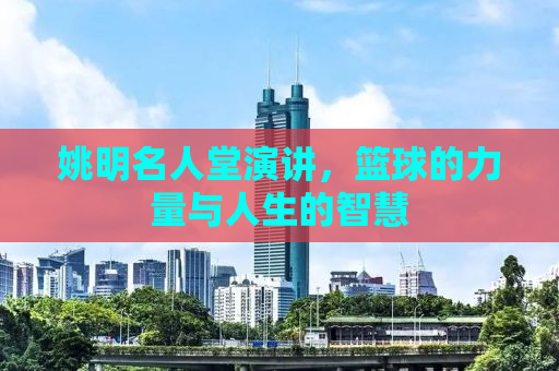 姚明名人堂演讲，篮球的力量与人生的智慧