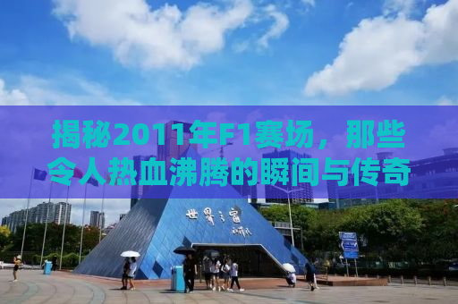 揭秘2011年F1赛场，那些令人热血沸腾的瞬间与传奇故事