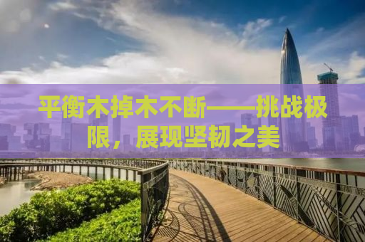 平衡木掉木不断——挑战极限，展现坚韧之美
