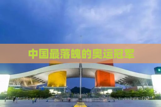 中国最落魄的奥运冠军
