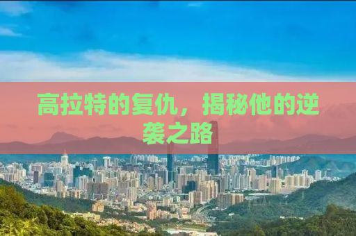 高拉特的复仇，揭秘他的逆袭之路