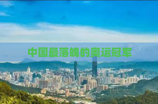 中国最落魄的奥运冠军