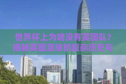 世界杯上为啥没有英国队？揭秘英国足球的复杂历史与现实挑战