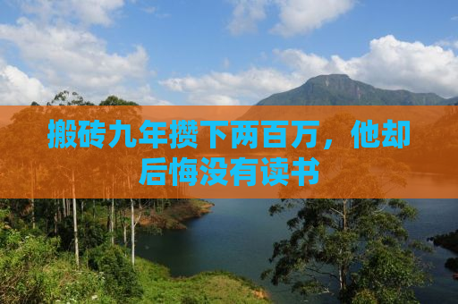搬砖九年攒下两百万，他却后悔没有读书