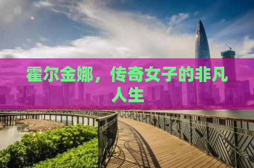 霍尔金娜，传奇女子的非凡人生