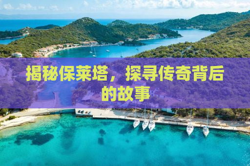 揭秘保莱塔，探寻传奇背后的故事