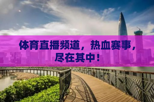 体育直播频道，热血赛事，尽在其中！