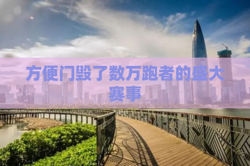 方便门毁了数万跑者的盛大赛事