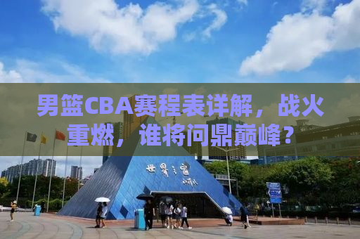 男篮CBA赛程表详解，战火重燃，谁将问鼎巅峰？