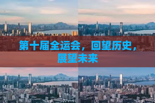 第十届全运会，回望历史，展望未来