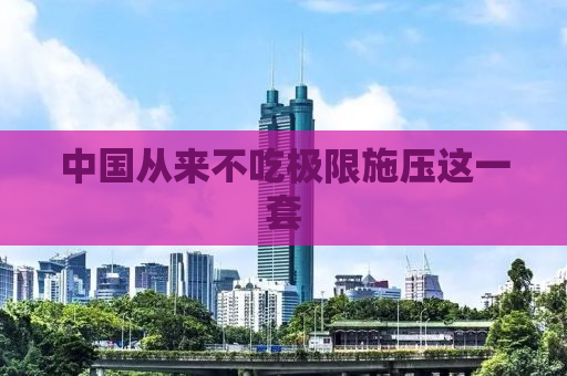 中国从来不吃极限施压这一套