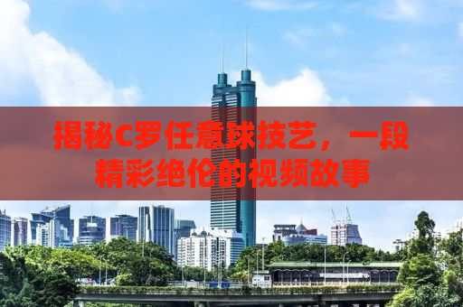 揭秘C罗任意球技艺，一段精彩绝伦的视频故事