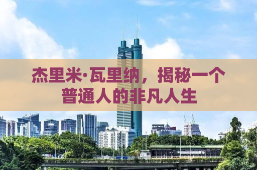 杰里米·瓦里纳，揭秘一个普通人的非凡人生